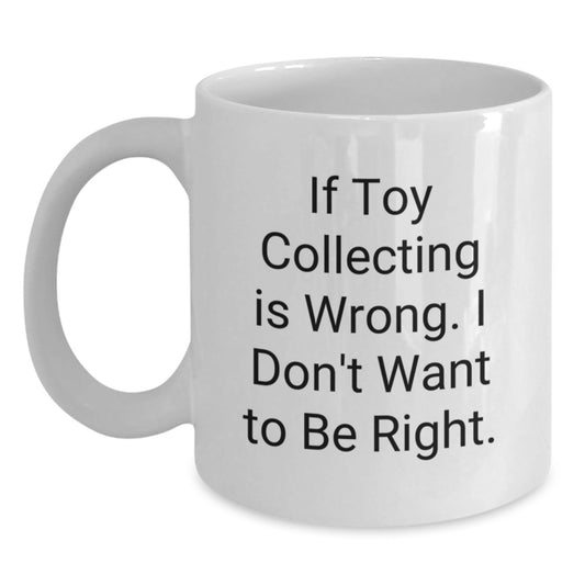 Funny Toy Collecting Gifts for Friends - If Toy Collecting Is Wrong, I Don't Want To Be Right White Coffee Mug, Graduation Unique Gifts from Men to Family - The Buy Boom