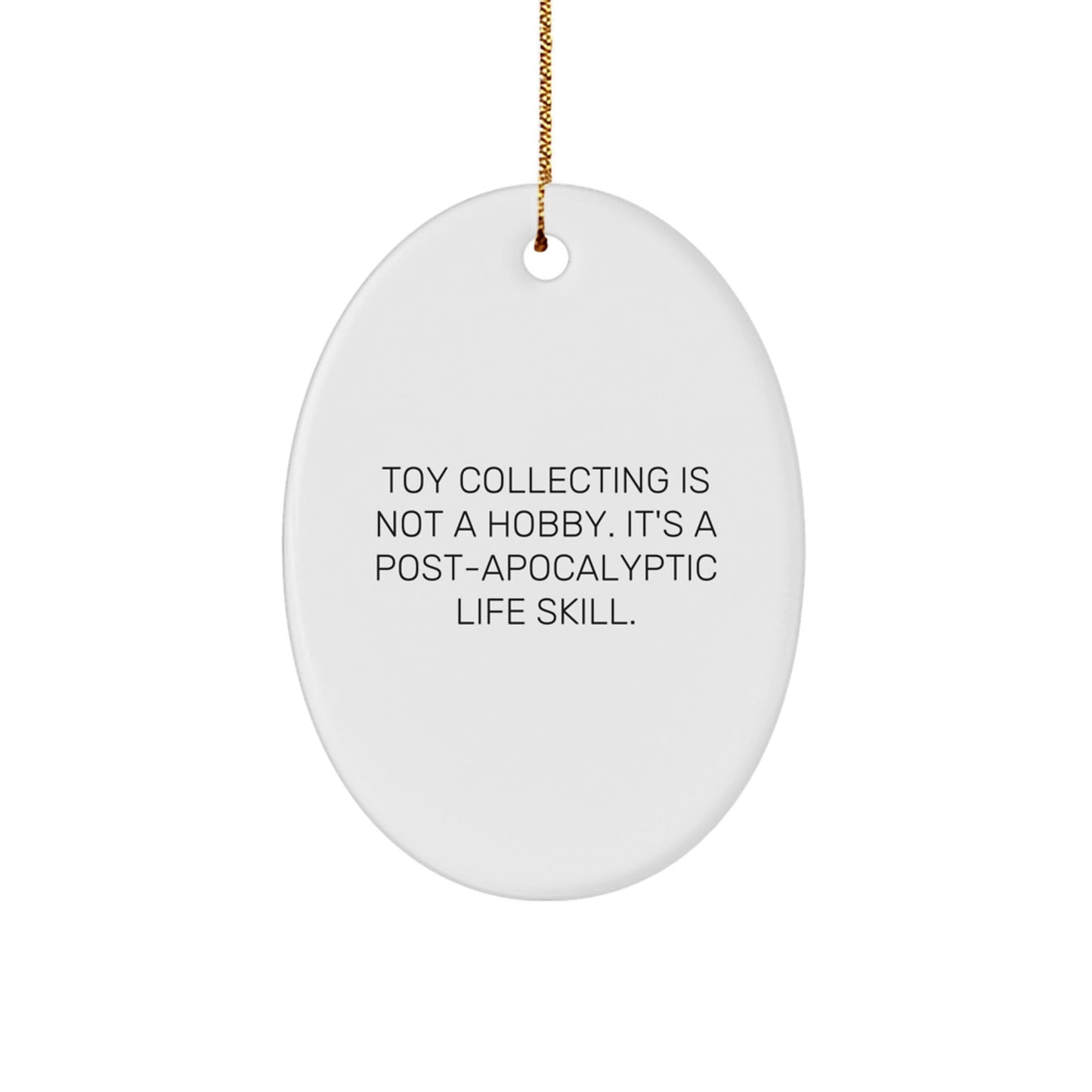 Funny Toy Collecting Gifts for Friends - 'Toy Collecting Is Not A Hobby. It's A Post - apocalyptic Life Skill.' Oval Ornament, Gifts from Friends for Toy Collecting Enthusiasts, Christmas Unique Gifts - The Buy Boom