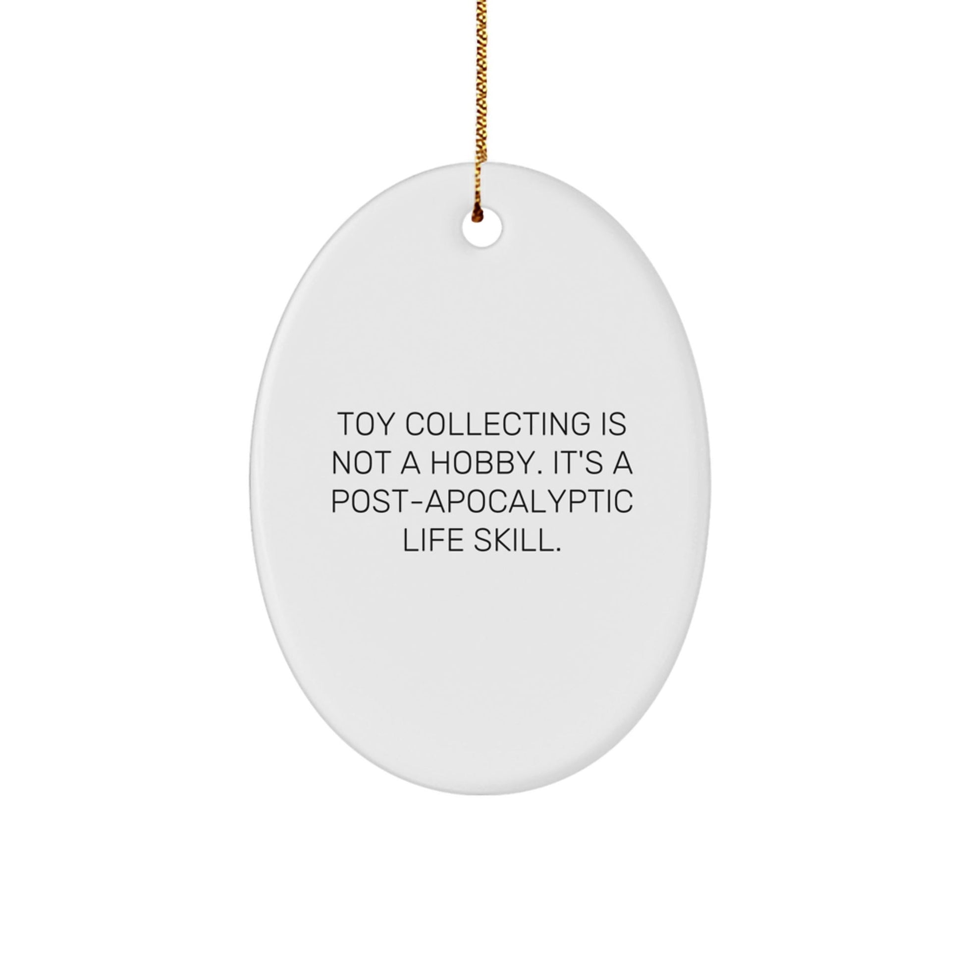 Funny Toy Collecting Gifts for Friends - 'Toy Collecting Is Not A Hobby. It's A Post - apocalyptic Life Skill.' Oval Ornament, Gifts from Friends for Toy Collecting Enthusiasts, Christmas Unique Gifts - The Buy Boom
