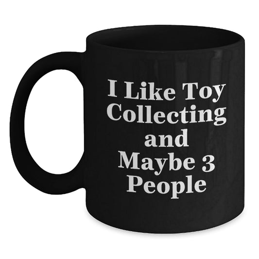 Funny Toy Collecting Gifts for Men from Friends, Unique Black Coffee Mug for Christmas Unique Gifts, 'I Like Toy Collecting And Maybe 3 People' Quote - The Buy Boom