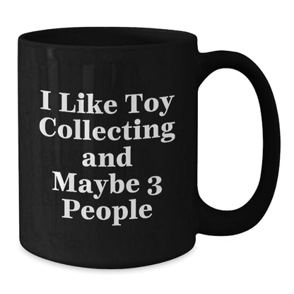 Funny Toy Collecting Gifts for Men from Friends, Unique Black Coffee Mug for Christmas Unique Gifts, 'I Like Toy Collecting And Maybe 3 People' Quote - The Buy Boom