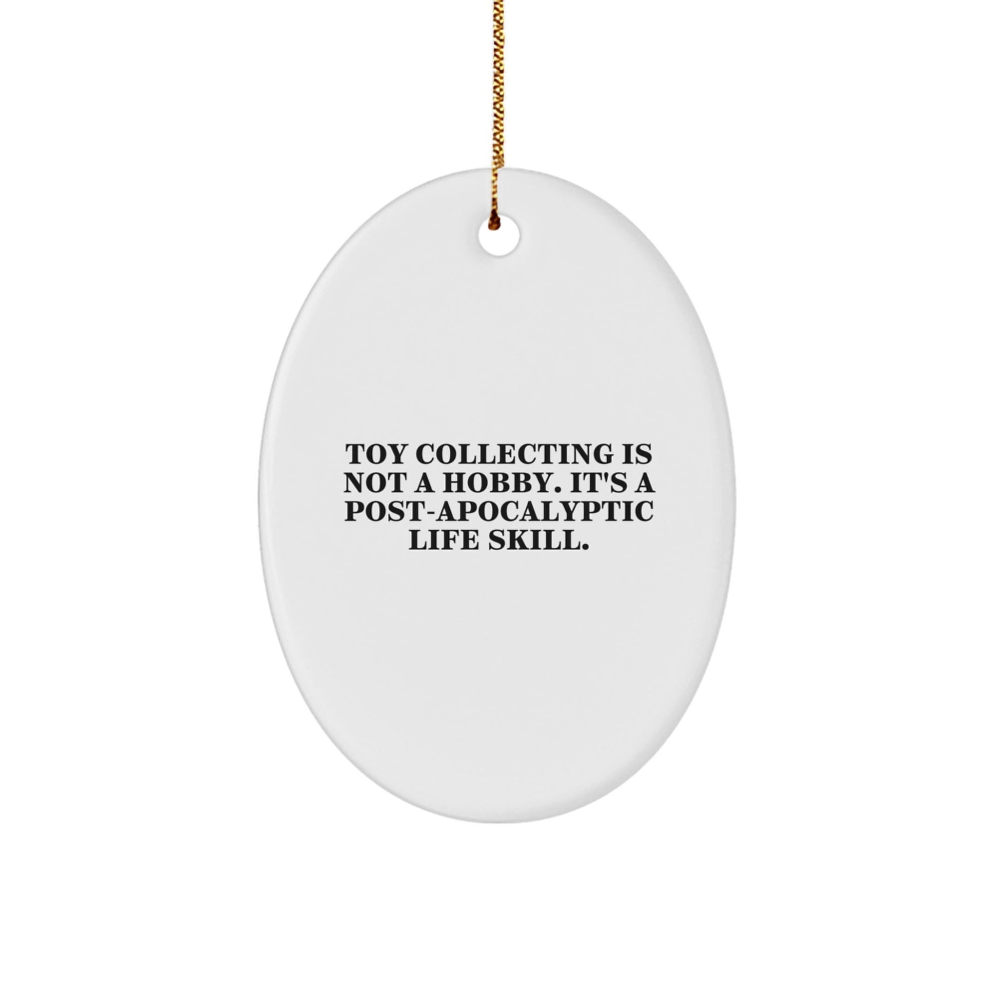 Funny Toy Collecting Gifts from Friends, Family, or Coworkers - 'Toy Collecting Is Not A Hobby. It's A Post - apocalyptic Life Skill.' Oval Ornament for Christmas Unique Gifts - The Buy Boom