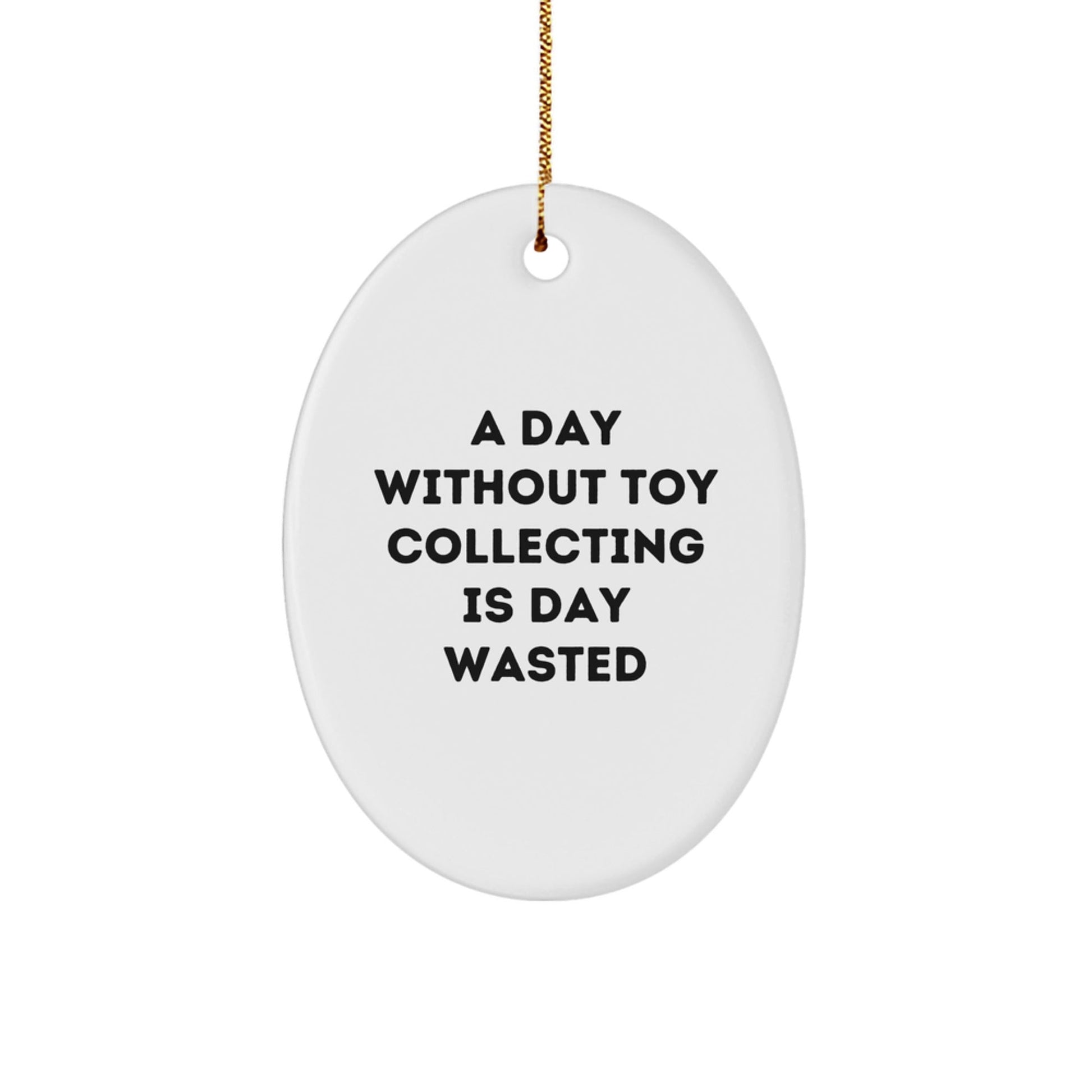 Funny Toy Collecting Gifts from Friends for Oval Ornament Lovers - 'A Day Without Toy Collecting Is Day Wasted' - Christmas Unique - The Buy Boom