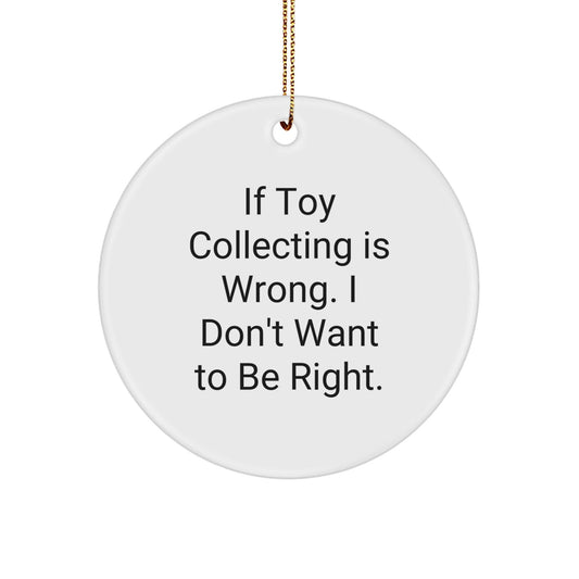 Funny Toy Collecting Gifts from Men to Family - 'If Toy Collecting Is Wrong. I Don't Want To Be Right.' Circle Ornament for Christmas - The Buy Boom
