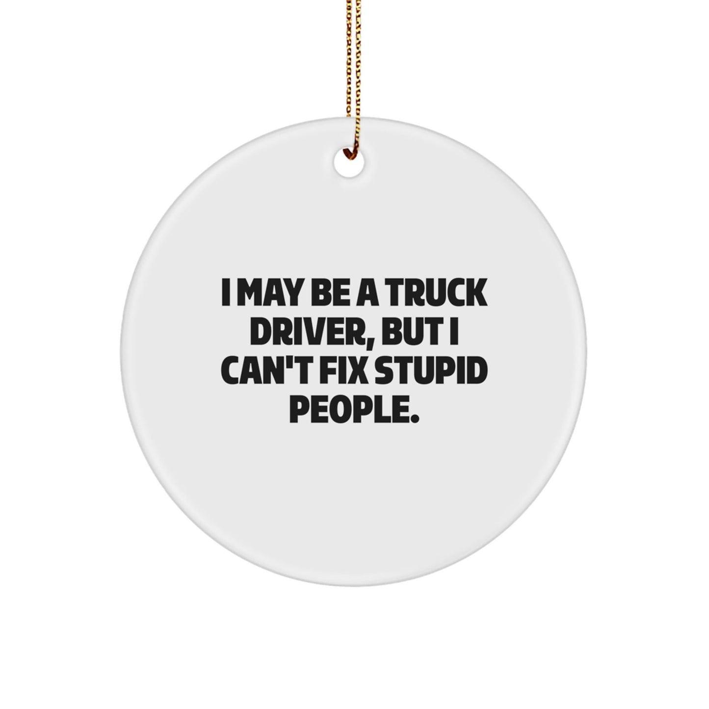 Funny Truck Driver Gifts from Friends for Men - I May Be A Truck Driver, But I Can't Fix Stupid People. Christmas Unique Circle Ornament - The Buy Boom