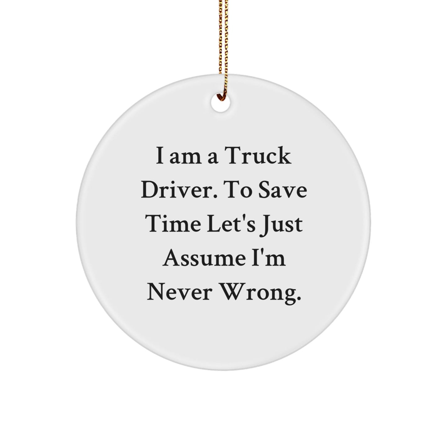 Funny Truck Driver Gifts from Friends for Men Truck Driver Christmas Unique Gifts - 'I'm Never Wrong' Circle Ornament - The Buy Boom