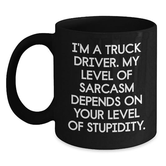 Funny Truck Driver Gifts from Men to Friends, Unique Black Coffee Mug for Christmas, 'I'm A Truck Driver. My Level Of Sarcasm Depends On Your Level Of Stupidity.' - The Buy Boom