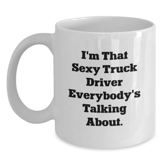 Funny Truck Driver Gifts - White Coffee Mug for Men, I'm That Sexy Truck Driver Everybody's Talking About! Gifts from Friends to Birthday Guys - The Buy Boom