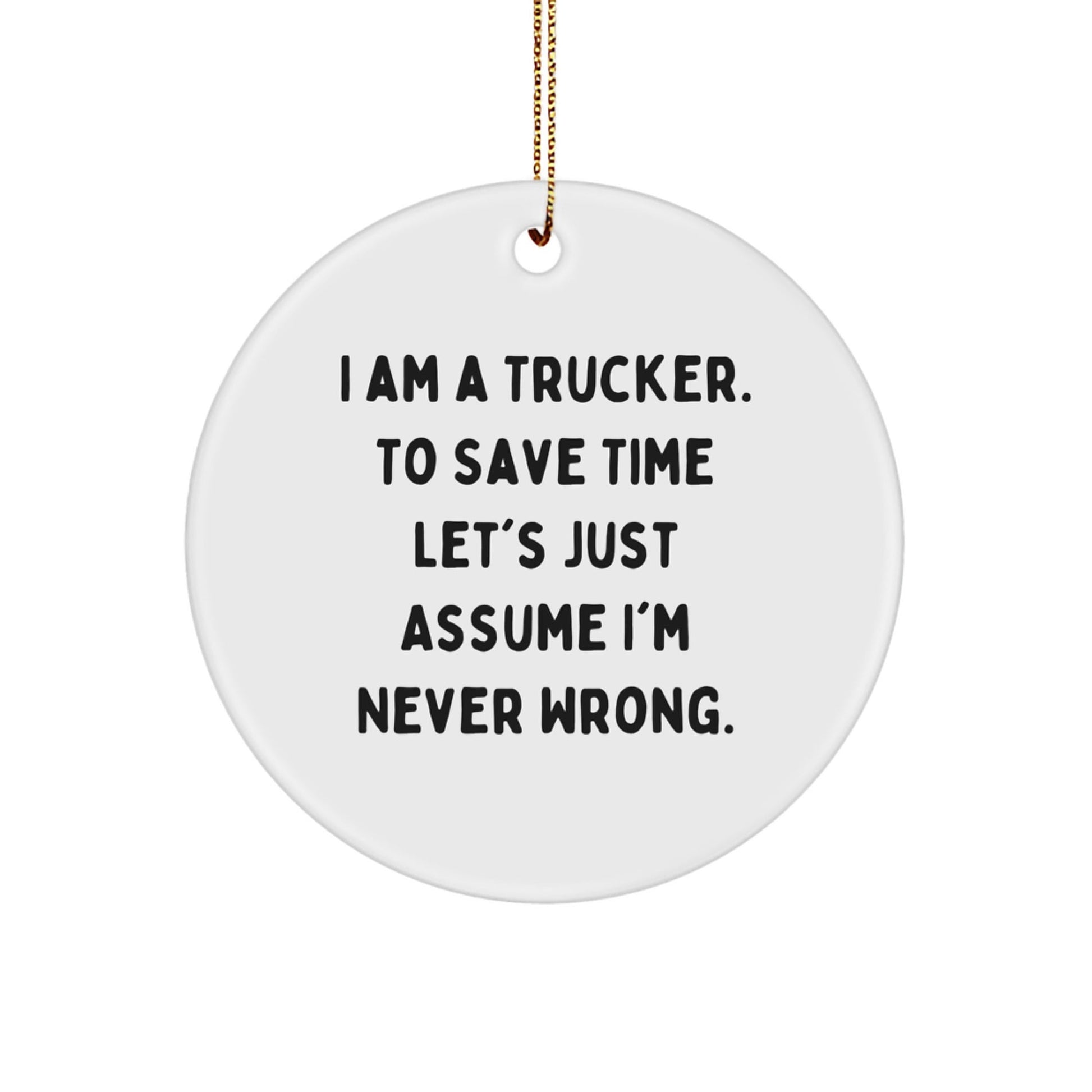 Funny Trucker Gifts for Men - 'I Am A Trucker. To Save Time Let's Just Assume I'm Never Wrong.' Circle Ornament, Christmas Unique Gifts from Friends, Family, Coworkers - The Buy Boom