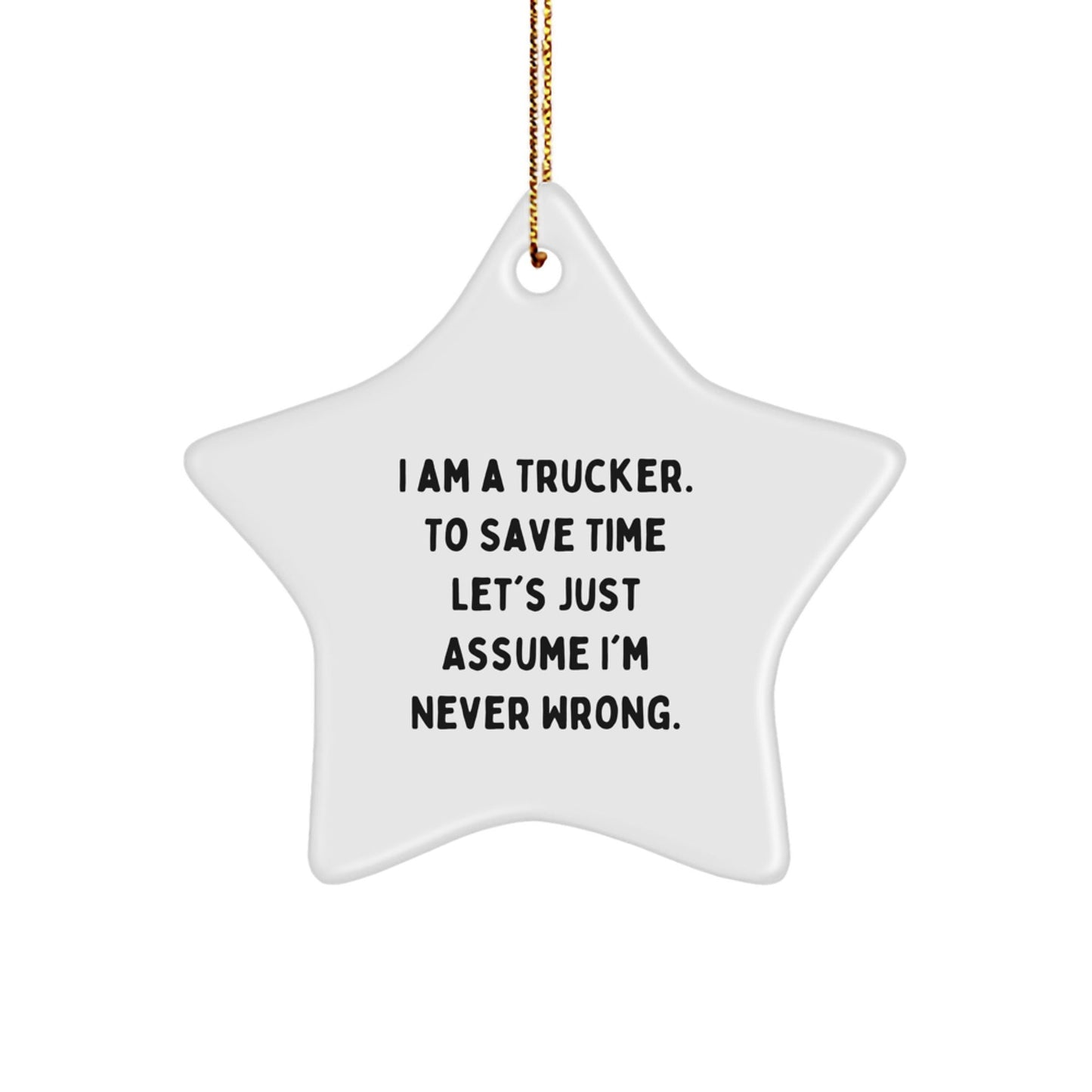 Funny Trucker Gifts for Men, Star Ornament from Friends, Christmas Unique Gifts, I Am A Trucker. To Save Time Let's Just Assume I'm Never Wrong. - White Star Shaped MDF with Sublimation Finish - The Buy Boom