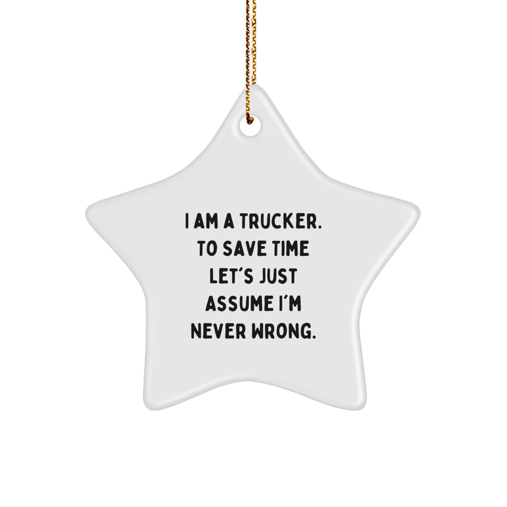 Funny Trucker Gifts for Men, Star Ornament from Friends, Christmas Unique Gifts, I Am A Trucker. To Save Time Let's Just Assume I'm Never Wrong. - White Star Shaped MDF with Sublimation Finish - The Buy Boom