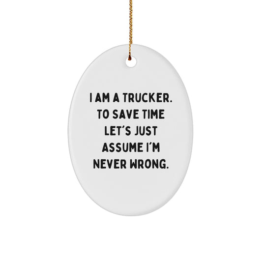 Funny Trucker Gifts from Friends for Christmas - Oval Ornament, 'I Am A Trucker. To Save Time Let's Just Assume I'm Never Wrong.' - The Buy Boom
