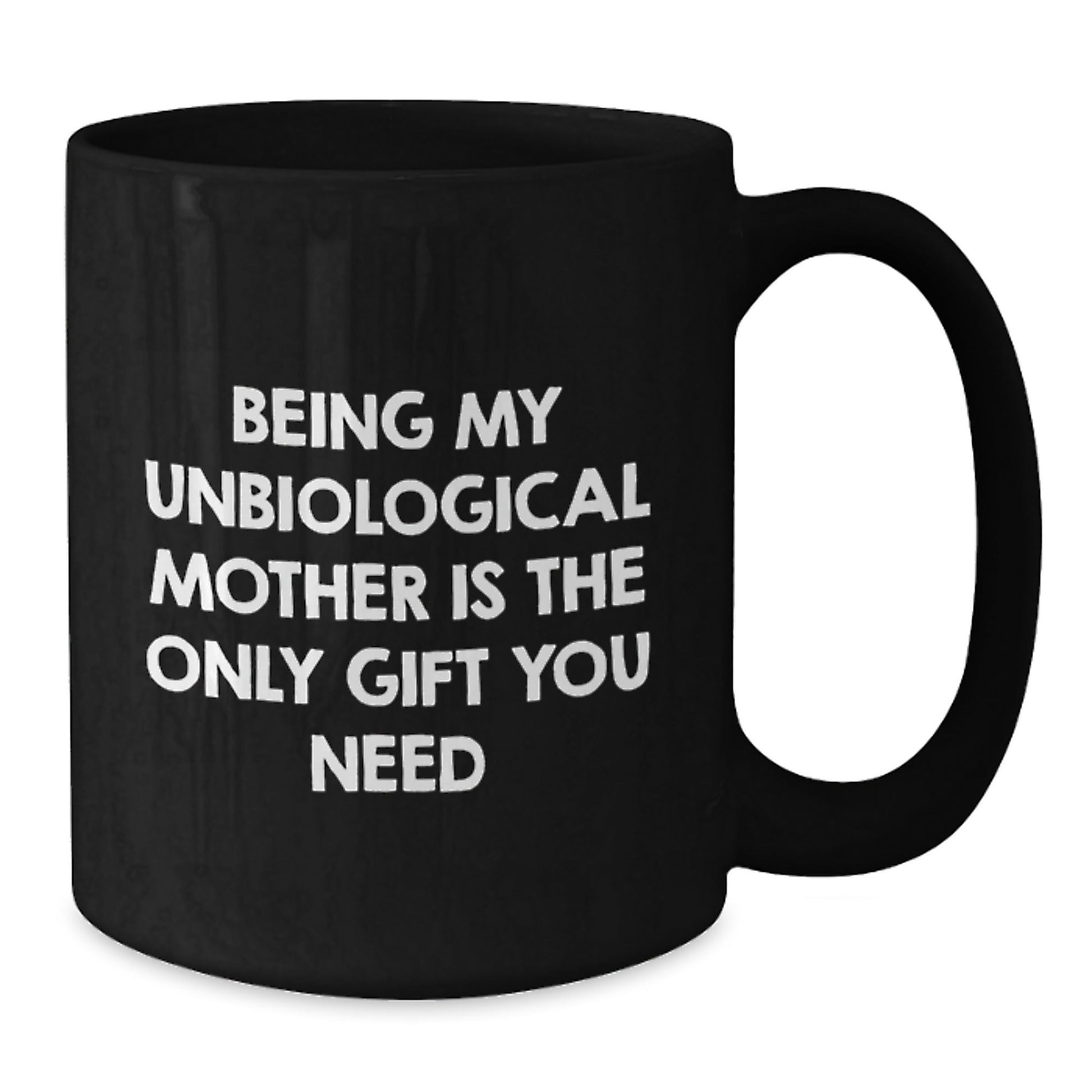 Funny Unbiological Mother Gifts from Men Christmas Unique Gifts, Black Coffee Mugs, Being My Unbiological Mother Is The Only Gift You Need, Unbiological Mother Day Black Coffee Mug - The Buy Boom