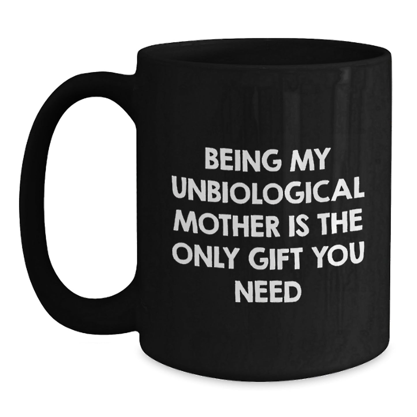 Funny Unbiological Mother Gifts from Men Christmas Unique Gifts, Black Coffee Mugs, Being My Unbiological Mother Is The Only Gift You Need, Unbiological Mother Day Black Coffee Mug - The Buy Boom