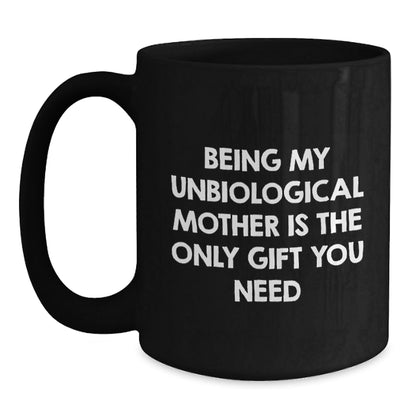 Funny Unbiological Mother Gifts from Men Christmas Unique Gifts, Black Coffee Mugs, Being My Unbiological Mother Is The Only Gift You Need, Unbiological Mother Day Black Coffee Mug - The Buy Boom
