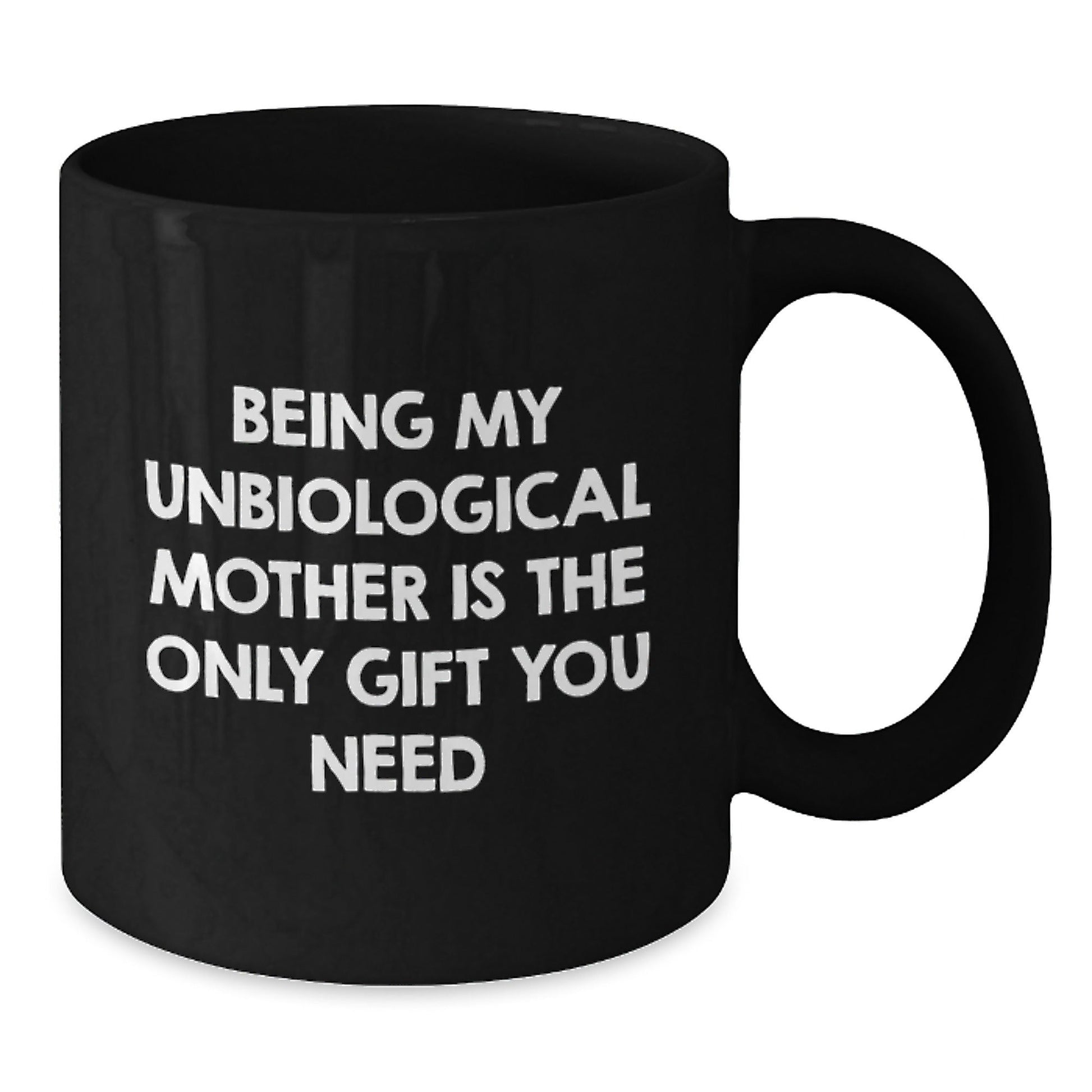 Funny Unbiological Mother Gifts from Men Christmas Unique Gifts, Black Coffee Mugs, Being My Unbiological Mother Is The Only Gift You Need, Unbiological Mother Day Black Coffee Mug - The Buy Boom