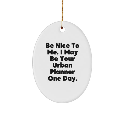 Funny Urban Planner Gifts from Friends, Be Nice To Me. I May Be Your Urban Planner One Day., Oval Ornament for Christmas - The Buy Boom