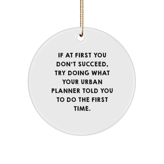 Funny Urban Planner Gifts from Friends - If At First You Don't Succeed, Try Doing What Your Urban Planner Told You To Do The First Time. Circle Ornament for Urban Planner at Christmas - The Buy Boom