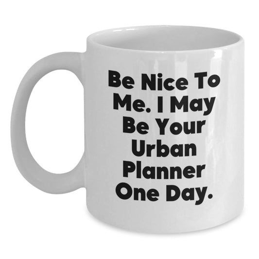 Funny Urban Planner Quote Gifts from Men for Urban Planner Graduation Unique White Coffee Mugs, Be Nice To Me. I May Be Your Urban Planner One Day. - The Buy Boom