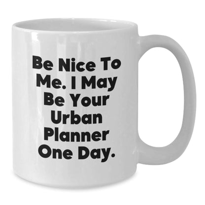 Funny Urban Planner Quote Gifts from Men for Urban Planner Graduation Unique White Coffee Mugs, Be Nice To Me. I May Be Your Urban Planner One Day. - The Buy Boom