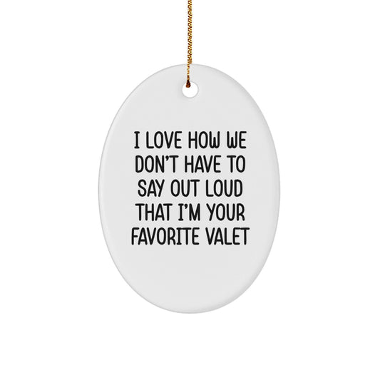 Funny Valet Gifts from Friends and Family - I Love How We Don't Have To Say Out Loud That I'm Your Favorite Valet Oval Ornament for Christmas - The Buy Boom