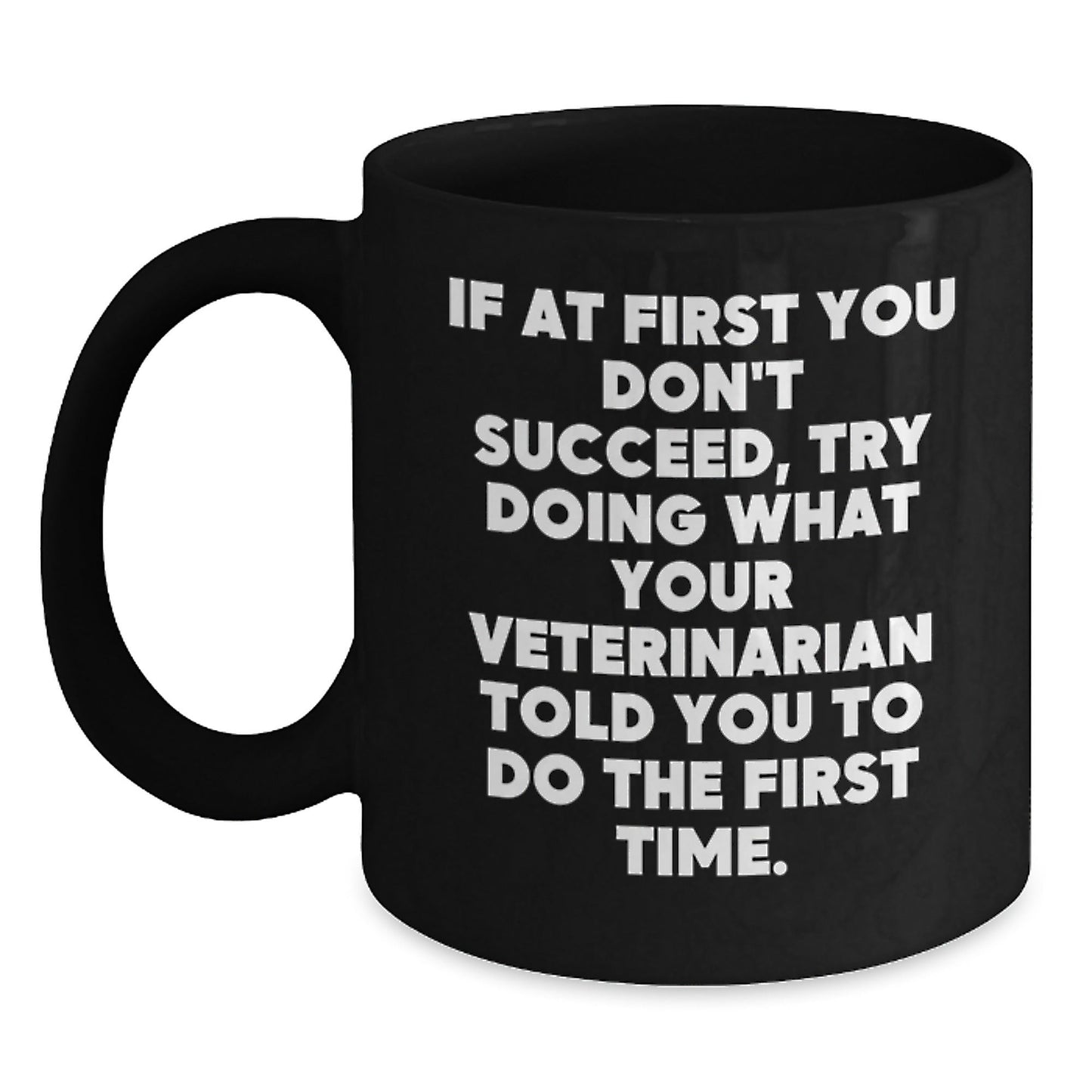 Funny Veterinarian Gifts from Friends, Unique Christmas Unique Gifts for Veterinarian, Black Coffee Mug, If at First You Don't Succeed Try Doing What Your Veterinarian Told You To Do The First Time - The Buy Boom