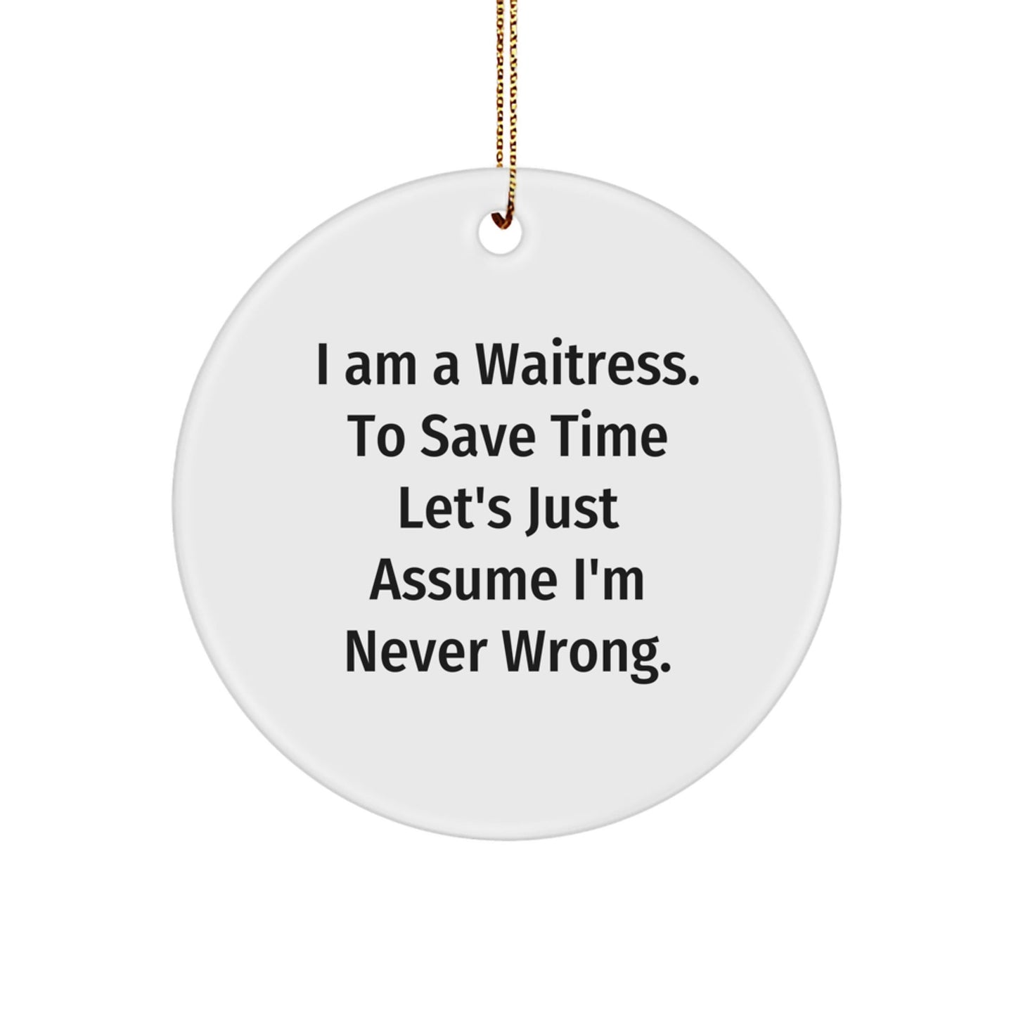 Funny Waitress Gifts for Christmas - 'I Am A Waitress. To Save Time Let's Just Assume I'm Never Wrong.' Circle Ornament for Friends, Family, or Coworkers - Gift from Men, Women, or Family - The Buy Boom