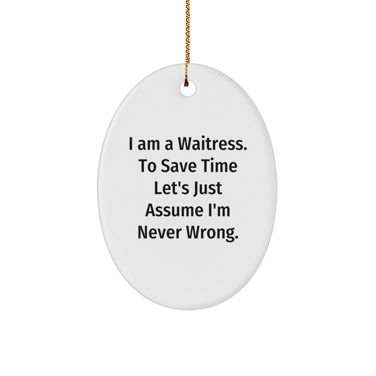 Funny Waitress Gifts from Men to Friends for Waitress - Oval Ornament I Am A Waitress. To Save Time Let's Just Assume I'm Never Wrong. Christmas Unique - The Buy Boom