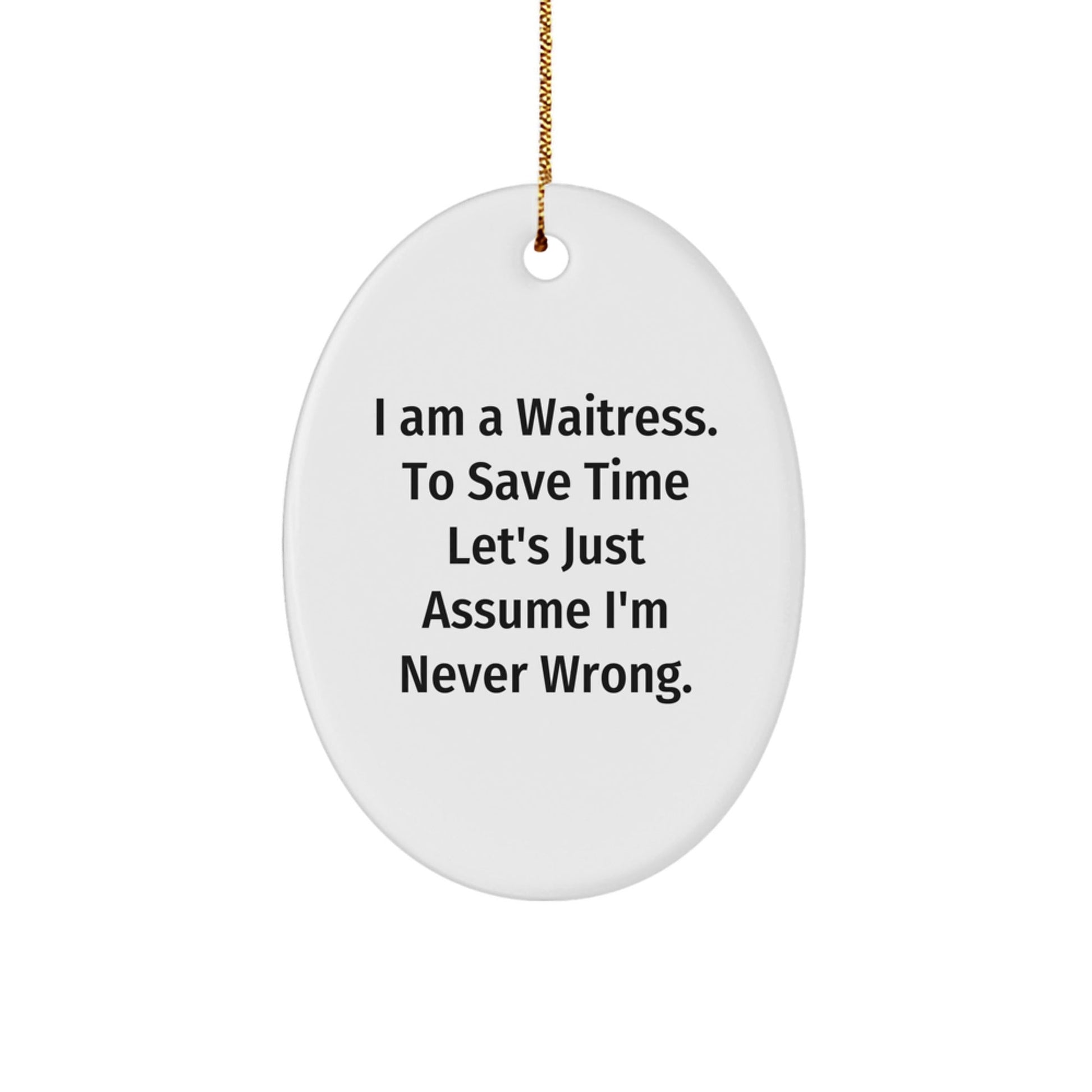 Funny Waitress Gifts from Men to Friends for Waitress - Oval Ornament I Am A Waitress. To Save Time Let's Just Assume I'm Never Wrong. Christmas Unique - The Buy Boom