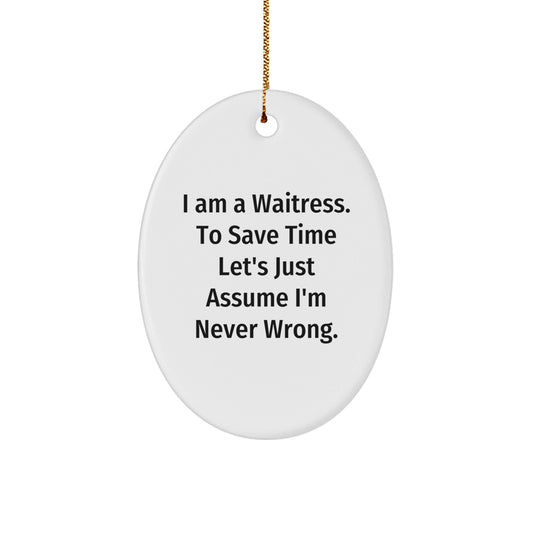 Funny Waitress Gifts from Men to Friends for Waitress - Oval Ornament I Am A Waitress. To Save Time Let's Just Assume I'm Never Wrong. Christmas Unique - The Buy Boom