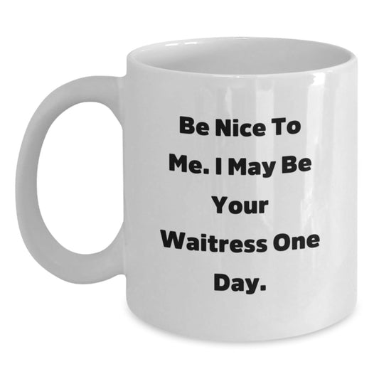 Funny Waitress Quotes White Coffee Mug, Gifts from Friends, Gifts for Waitress, Birthday Unique Present, Be Nice To Me. I May Be Your Waitress One Day. - The Buy Boom