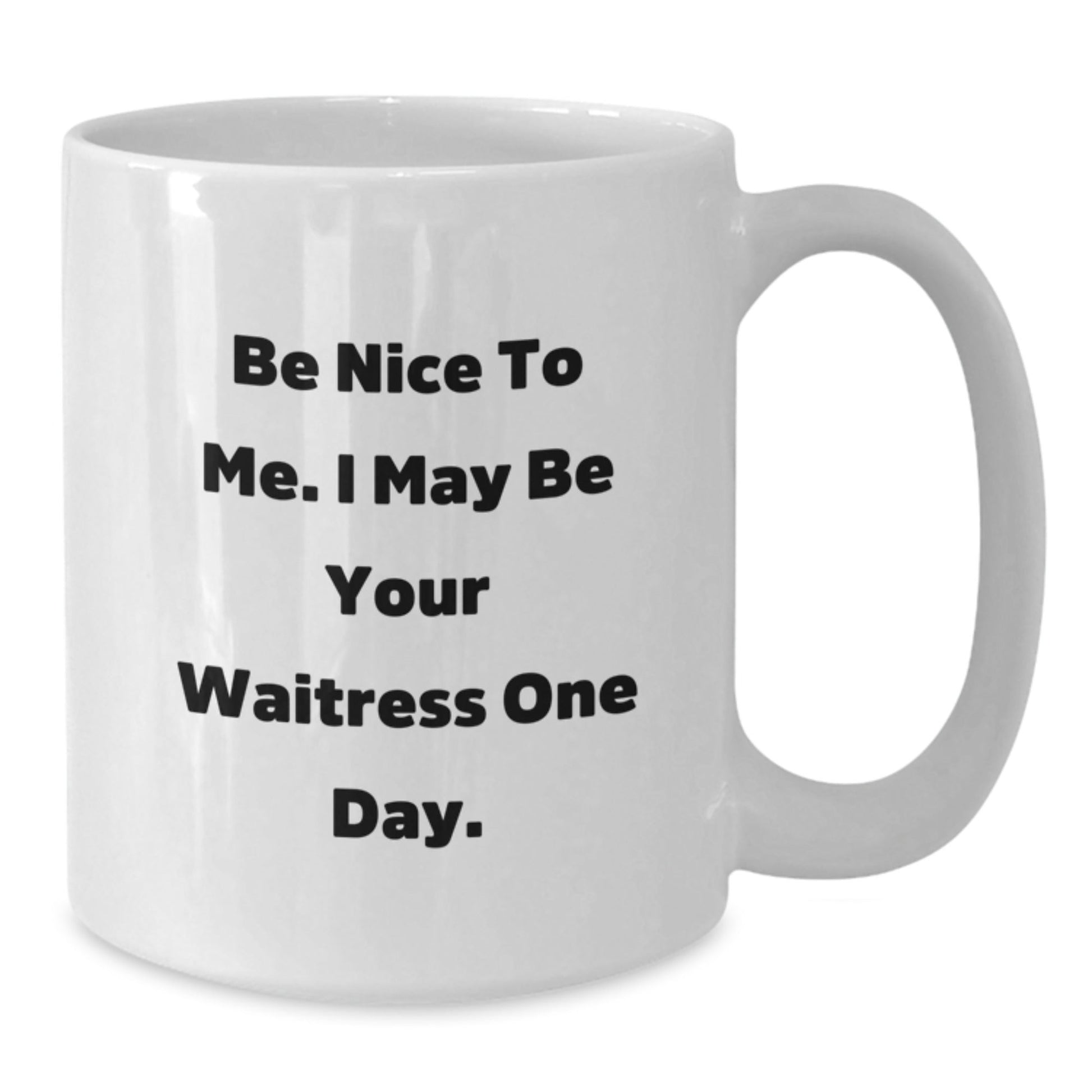 Funny Waitress Quotes White Coffee Mug, Gifts from Friends, Gifts for Waitress, Birthday Unique Present, Be Nice To Me. I May Be Your Waitress One Day. - The Buy Boom