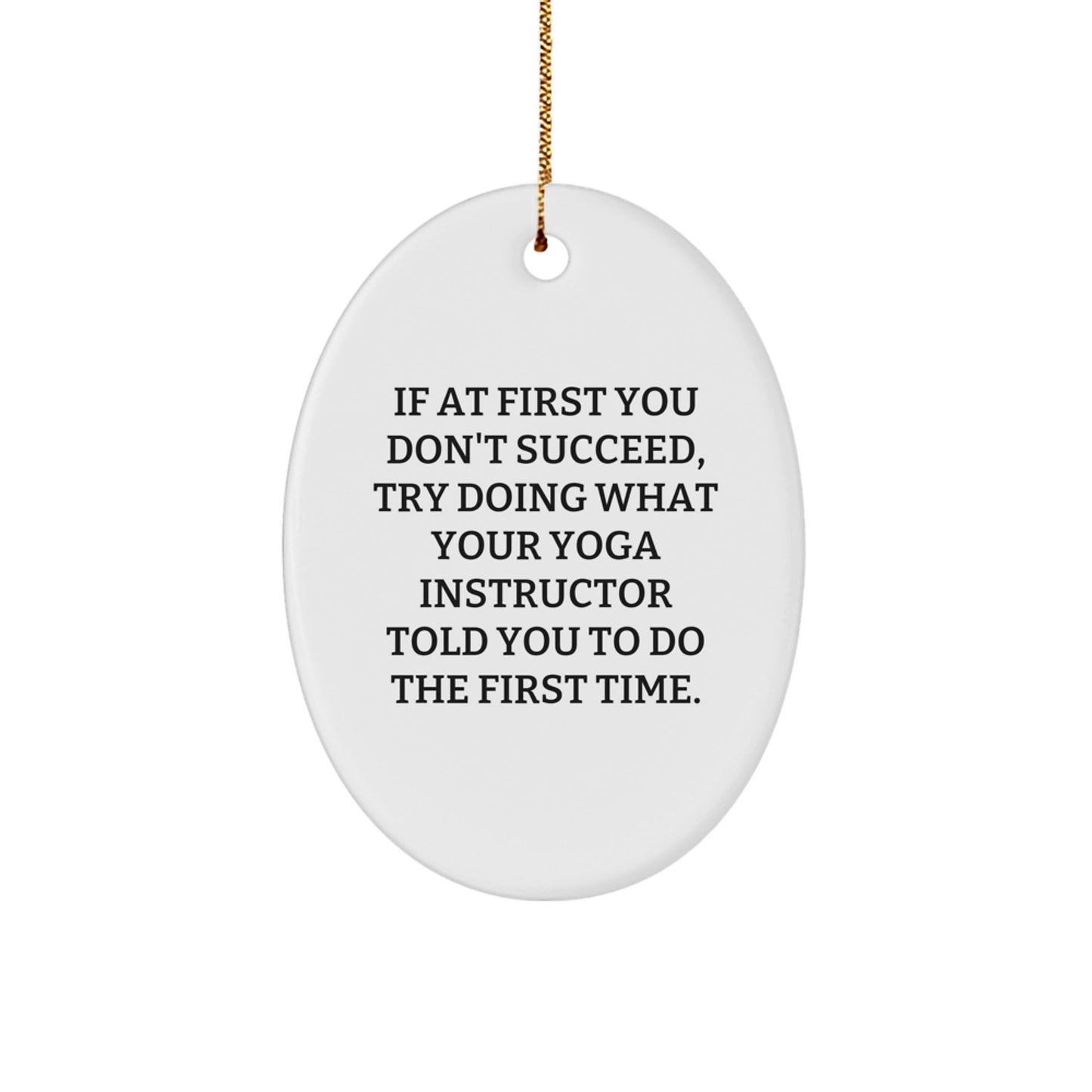 Funny Yoga Instructor Gifts from Friends - Oval Ornament, 'If At First You Don't Succeed, Try Doing What Your Yoga Instructor Told You To Do The First Time.' for Christmas - The Buy Boom