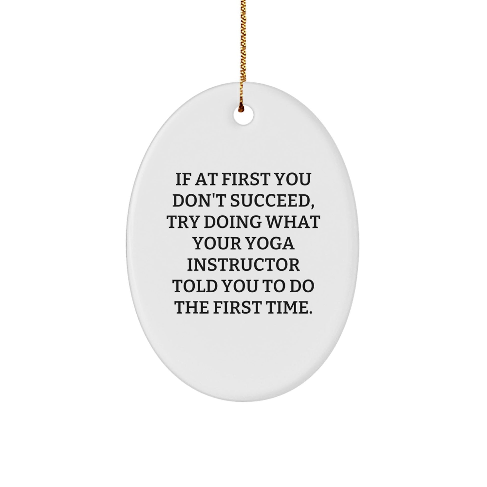 Funny Yoga Instructor Gifts from Friends - Oval Ornament, 'If At First You Don't Succeed, Try Doing What Your Yoga Instructor Told You To Do The First Time.' for Christmas - The Buy Boom