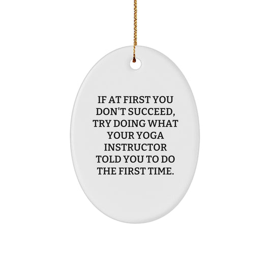 Funny Yoga Instructor Gifts from Friends - Oval Ornament, 'If At First You Don't Succeed, Try Doing What Your Yoga Instructor Told You To Do The First Time.' for Christmas - The Buy Boom