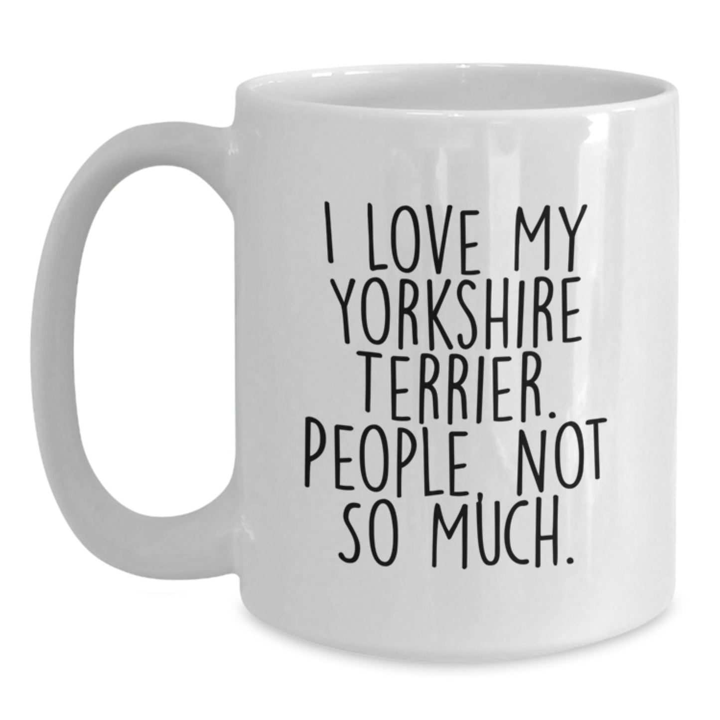 Funny Yorkshire Terrier Dog Gifts from Friends for Birthday, I Love My Yorkshire Terrier. People, Not So Much. White Coffee Mug - The Buy Boom