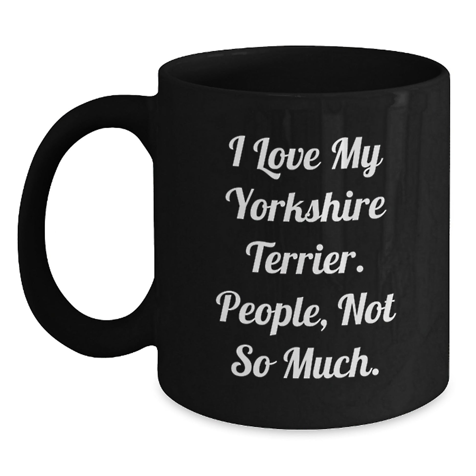 Funny Yorkshire Terrier Dog Gifts from Friends - I Love My Yorkshire Terrier. People, Not So Much. Black Coffee Mug for Birthday - The Buy Boom