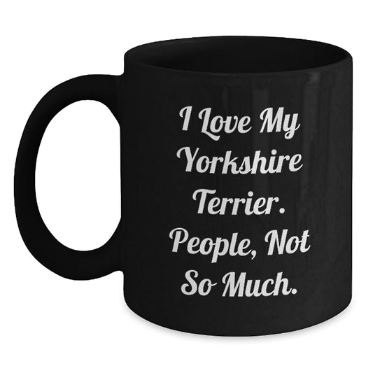 Funny Yorkshire Terrier Dog Gifts from Friends - I Love My Yorkshire Terrier. People, Not So Much. Black Coffee Mug for Birthday - The Buy Boom