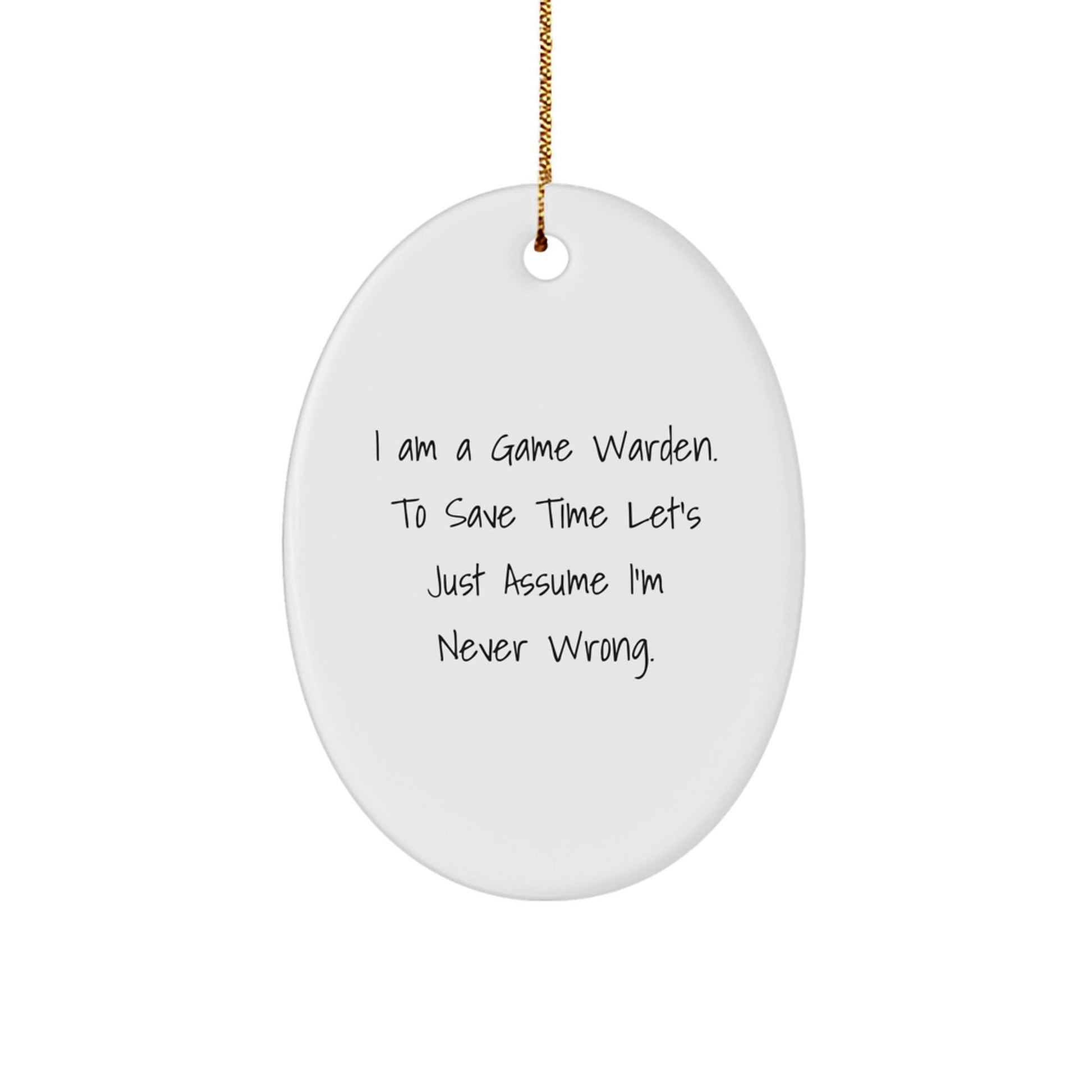 Game Warden Gifts from Friends - I Am A Game Warden. To Save Time Let's Just Assume I'm Never Wrong. Oval Ornament for Christmas - The Buy Boom