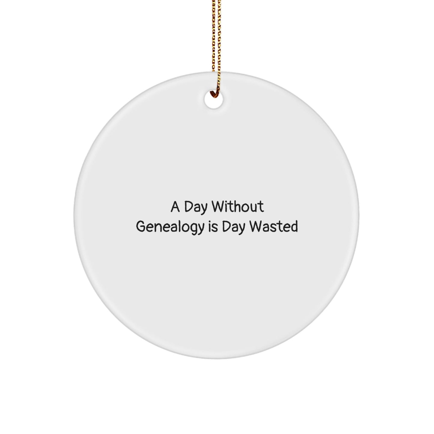 Genealogy Enthusiasts Gifts, A Day Without Genealogy Is Day Wasted, Circle Ornament for Women, Men, Friends, Family, Unique Christmas Unique Gifts from Loved Ones - The Buy Boom