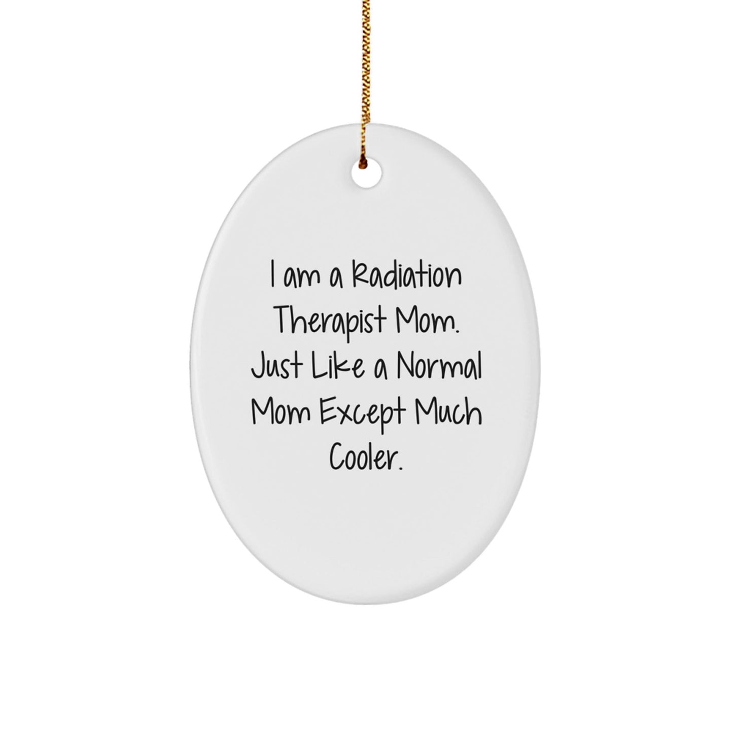 Gifts from Family Members to Radiation Therapist Mom, Oval Ornament, Inspirational Quote, Funny Christmas Unique Gifts, I Am A Radiation Therapist Mom Just Like A Normal Mom Except Much Cooler - The Buy Boom