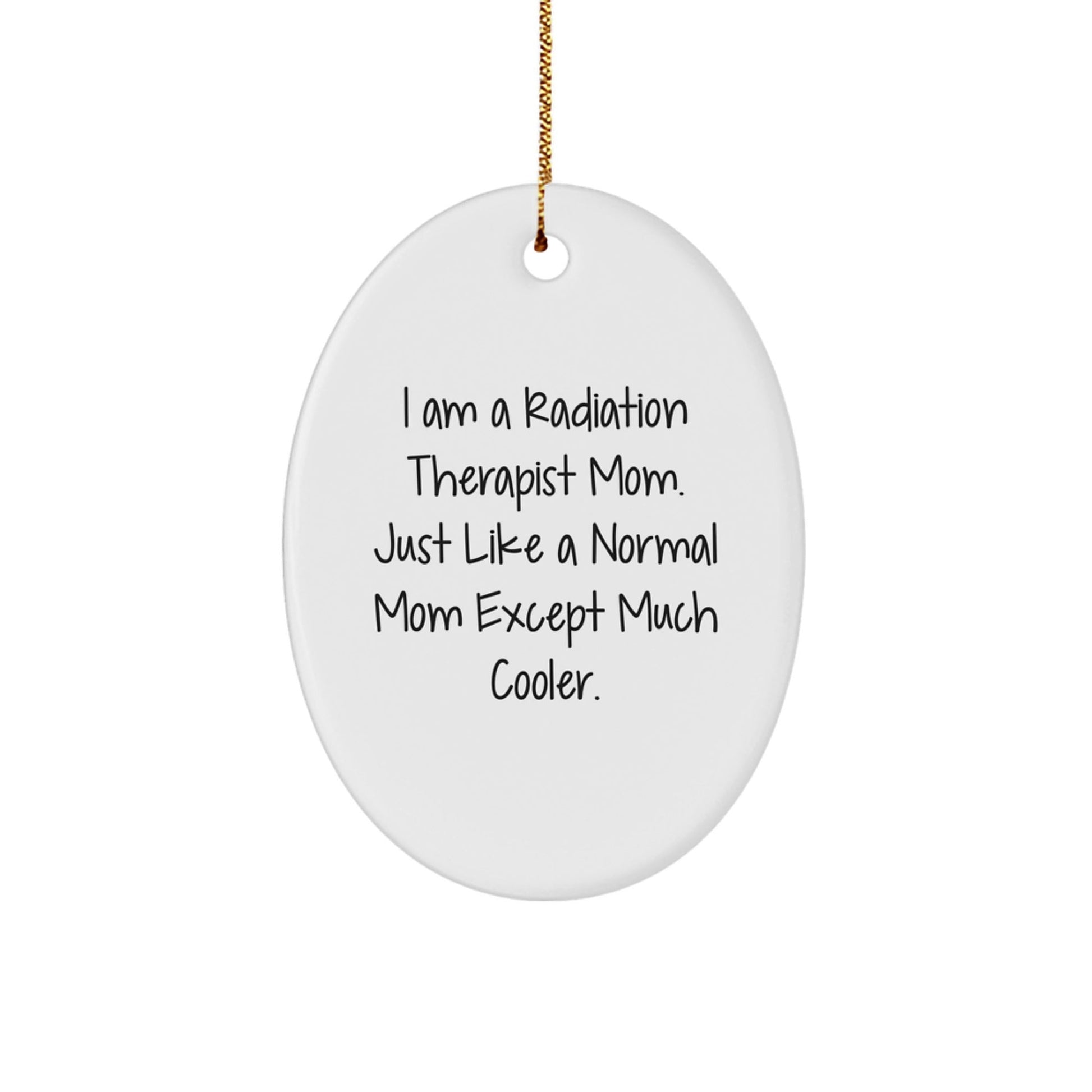 Gifts from Family Members to Radiation Therapist Mom, Oval Ornament, Inspirational Quote, Funny Christmas Unique Gifts, I Am A Radiation Therapist Mom Just Like A Normal Mom Except Much Cooler - The Buy Boom
