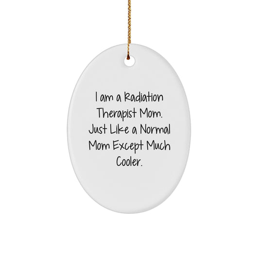Gifts from Family Members to Radiation Therapist Mom, Oval Ornament, Inspirational Quote, Funny Christmas Unique Gifts, I Am A Radiation Therapist Mom Just Like A Normal Mom Except Much Cooler - The Buy Boom