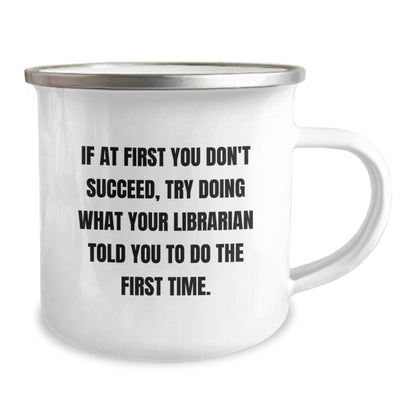 Gifts from Friends and Family for Librarians - If At First You Don't Succeed, Try Doing What Your Librarian Told You To Do The First Time, Camping Mug for Graduation, Funny Librarian Gifts - The Buy Boom