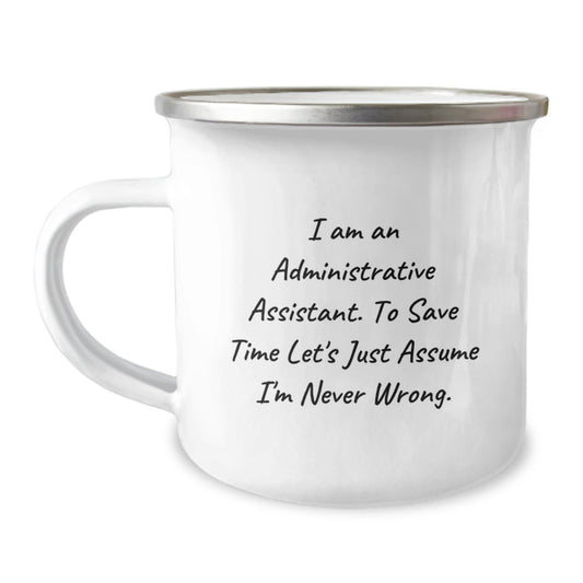 Gifts from Friends for Administrative Assistant Graduation, I Am An Administrative Assistant. To Save Time Let's Just Assume I'm Never Wrong. Camping Mug, Funny Quote - The Buy Boom
