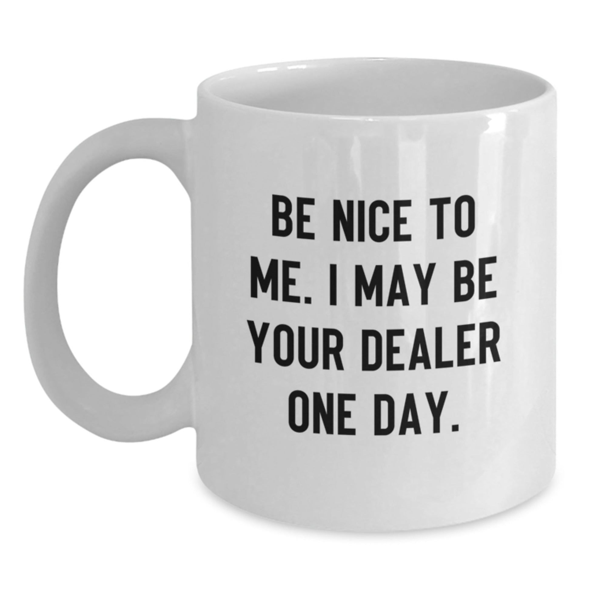 Gifts from Friends for Dealer, White Coffee Mug with Inspirational Quote, Birthday Unique Presents, Be Nice to Me. I May Be Your Dealer One Day. - The Buy Boom