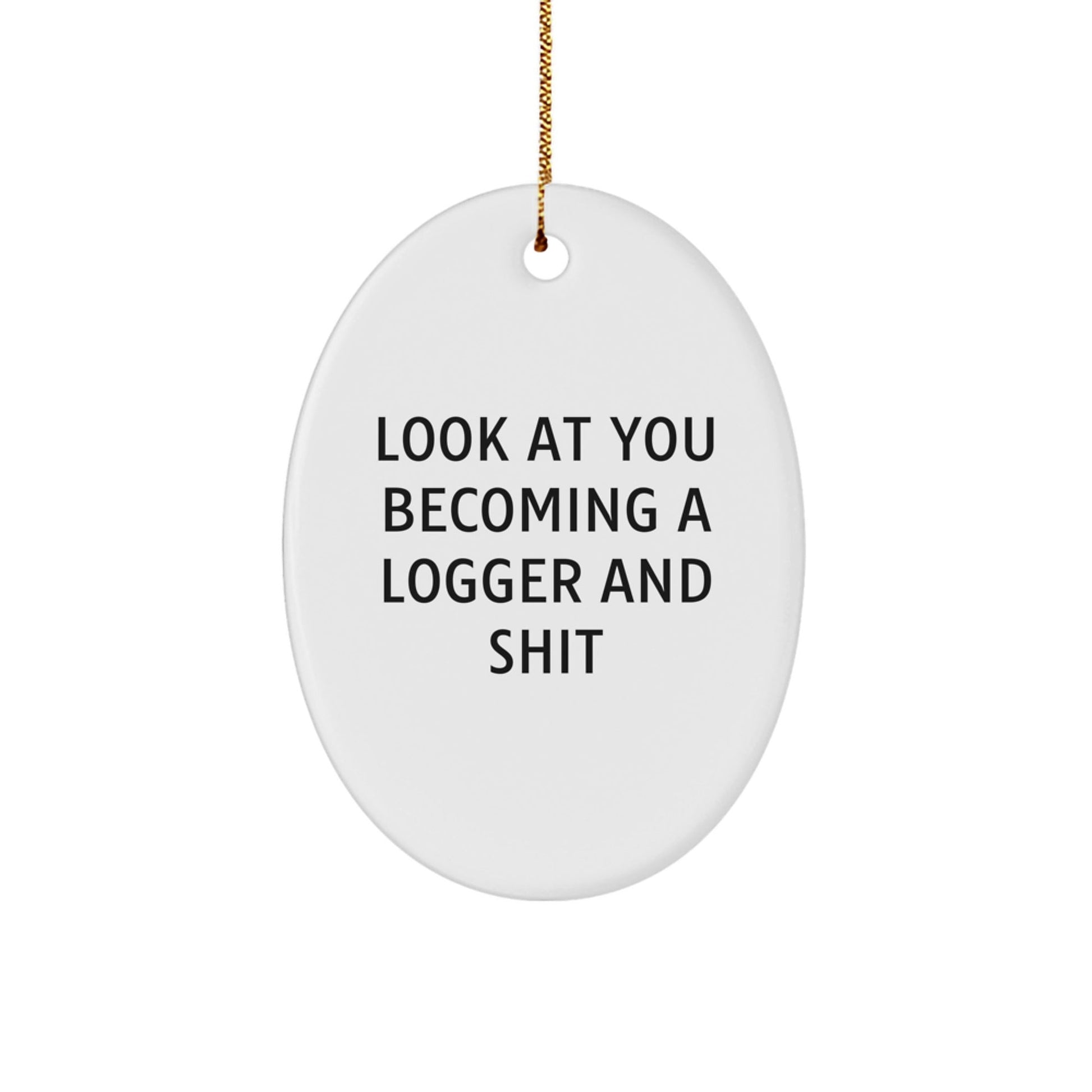 Gifts from Friends for Logger Christmas Decorations - Funny Oval Ornament, Look At You Becoming A Logger And Shit, White Oval Shaped - The Buy Boom
