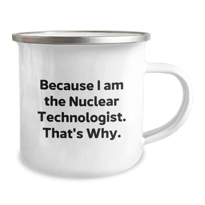 Gifts from Friends for Nuclear Technologist, Because I Am The Nuclear Technologist. That's Why., Unique Birthday Camping Mug - The Buy Boom
