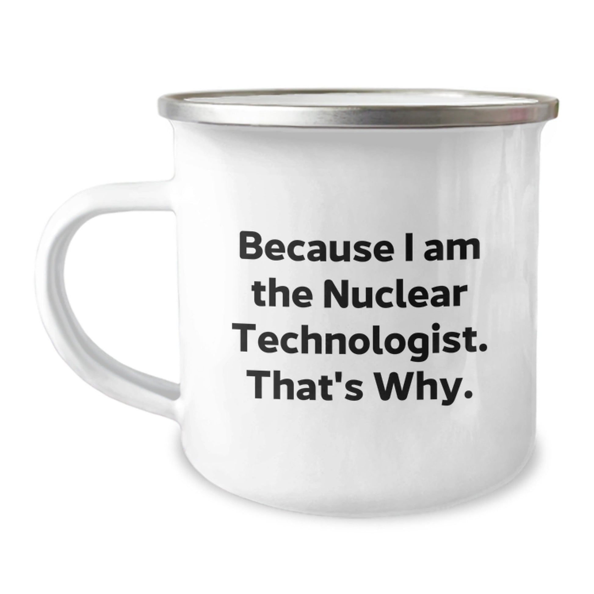 Gifts from Friends for Nuclear Technologist, Because I Am The Nuclear Technologist. That's Why., Unique Birthday Camping Mug - The Buy Boom
