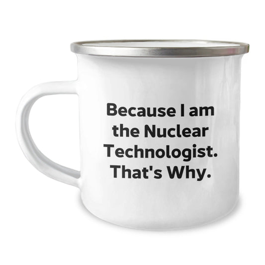 Gifts from Friends for Nuclear Technologist, Because I Am The Nuclear Technologist. That's Why., Unique Birthday Camping Mug - The Buy Boom